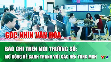 Báo chí trên môi trường số: Mở rộng để cạnh tranh với các nền tảng MXH | Góc nhìn văn hóa | VTV