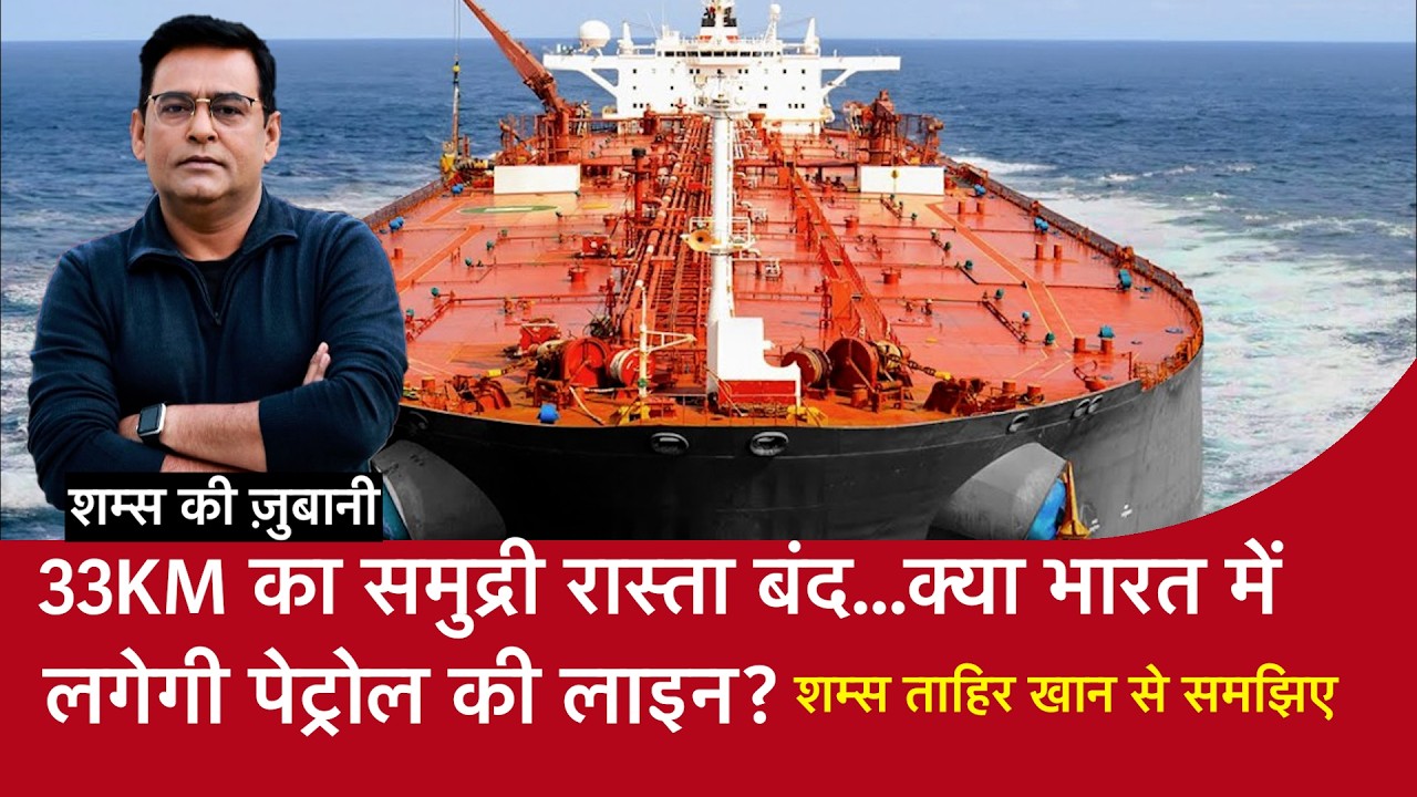 33KM का समुद्री रास्ता बंद...क्या भारत में लगेगी पेट्रोल की लाइन?, Shams Tahir Khan से समझिए