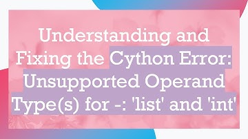 Understanding and Fixing the Cython Error: Unsupported Operand Type(s) for -: 