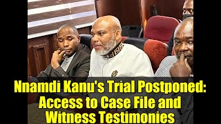 Nnamdi Kanu's Trial Postponed: Access to Case File and Witness Testimonies