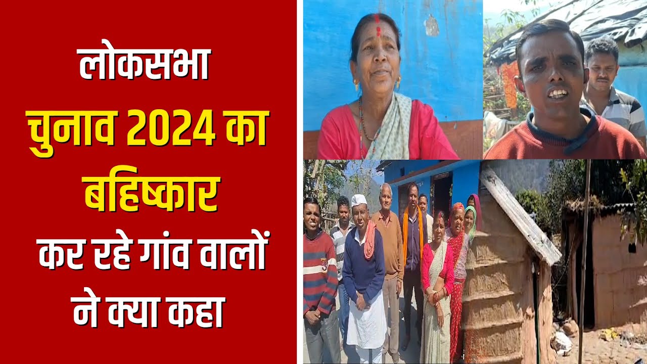 लोकसभा चुनाव 2024 का बहिष्कार कर रहे गांव वालों ने क्या कहा