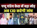 Pappu Pandey केस में बड़ा मोड़! अब CID करेगी जांच, जमीन विवाद से बिहार की राजनीति में मचा हड़कंप