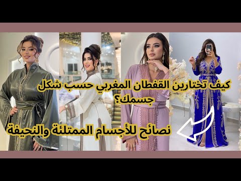 كيف تختارين القفطان المغربي المناسب لشكل جسمك أسرار للأجسام الممتلئة والنحيفة نصائح قفطان المغرب
