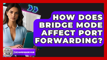 How Does Bridge Mode Affect Port Forwarding? - The Hardware Hub