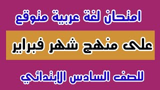 امتحان لغة عربية متوقع على منهج شهر فبراير للصف السادس الابتدائي / أكرم عبد العاطي