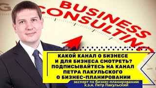 Какой канал о бизнесе и для бизнеса смотреть? Смотрите канал Петра Пакульского о бизнес-планировании