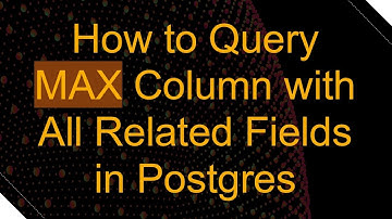 How to Query MAX Column with All Related Fields in Postgres