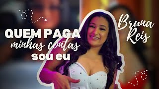 QUEM PAGA MINHAS CONTAS SOU EU - BRUNA REIS QUEM PAGA MINHAS CONTAS SOU EU - BRUNA REIS