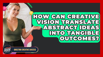 How Can Creative Vision Translate Abstract Ideas Into Tangible Outcomes?