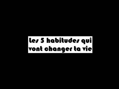 Les 5 habitudes qui vont changer ta vie - YouTube