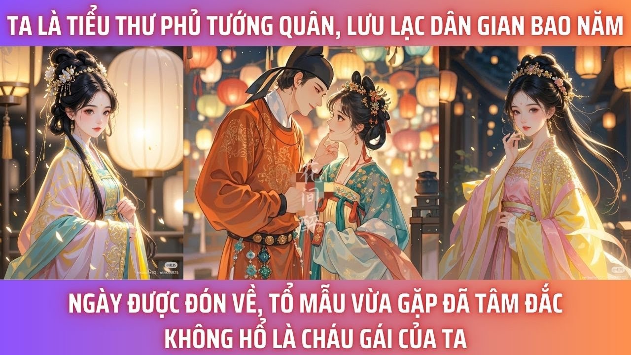TA LÀ TIỂU THƯ PHỦ TƯỚNG QUÂN, LƯU LẠC DÂN GIAN BAO NĂM. NGÀY ĐƯỢC ĐÓN VỀ, TỔ MẪU VỪA GẶP TÂM ĐẮC,