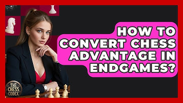 How To Convert Chess Advantage In Endgames? - The Chess Codex