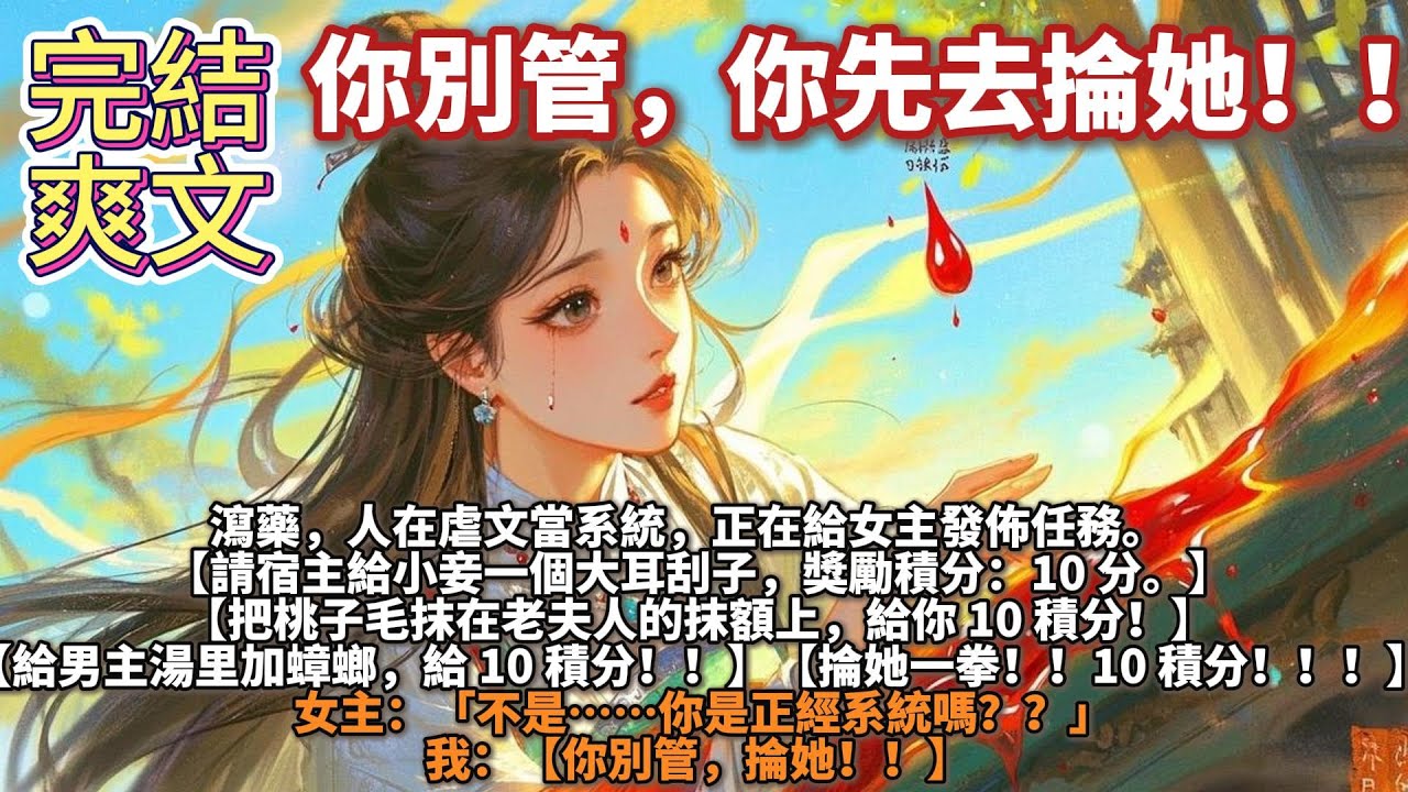完結爽文：你別管，你先去掄她！！瀉藥，人在虐文當系統，正在給女主發佈任務。【請宿主給小妾一個大耳刮子，獎勵積分：10 分。】 【把桃子毛抹在老夫人的抹額上，給你 10 積分！】