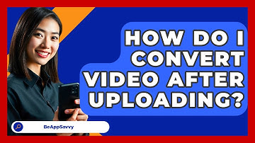 How Do I Convert Video After Uploading? - Be App Savvy