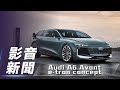 【影音新聞】Audi  A6 Avant e-tron concept｜奧迪電動旅行概念車【7Car小七車觀點】