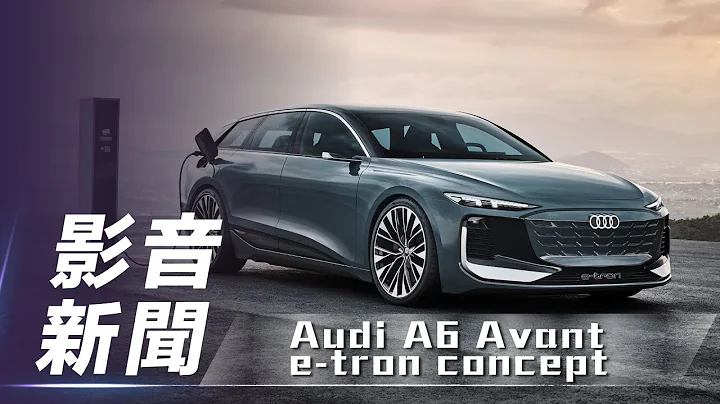 【影音新闻】Audi  A6 Avant e-tron concept｜奥迪电动旅行概念车【7Car小七车观点】 - 天天要闻