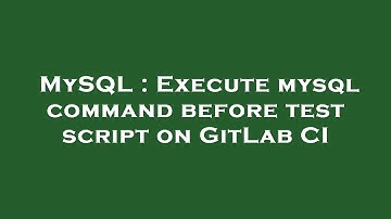 MySQL : Execute mysql command before test script on GitLab CI