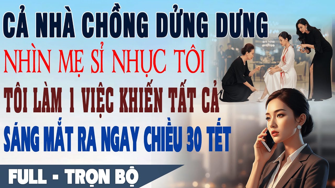 💕Truyện Ngôn Tình Nhà chồng DỬNG DƯNG nhìn mẹ sỉ nhục tôi tôi khiến họ SÁNG MẮT RA ngay chiều 30 Tết