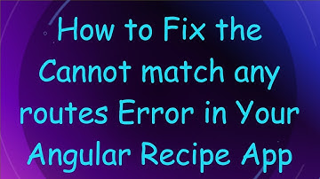 How to Fix the Cannot match any routes Error in Your Angular Recipe App