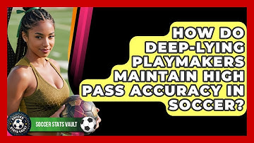 How Do Deep-lying Playmakers Maintain High Pass Accuracy In Soccer? - Soccer Stats Vault