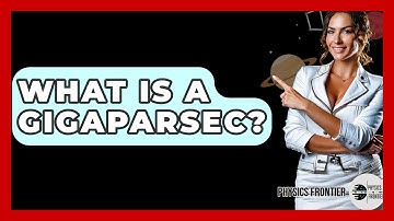 What Is A Gigaparsec? - Physics Frontier