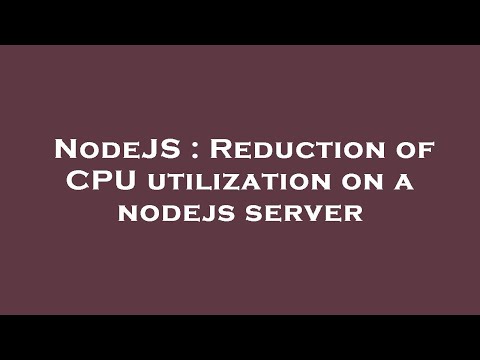 NodeJS : Reduction of CPU utilization on a nodejs server