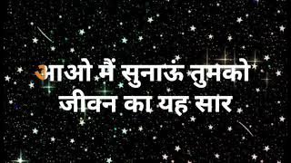 आओ मैं सुनाऊं तुमको  जीवन का यह सार कभी चोरी लालच का  ना करो जीवन में व्यवहार  जीवन के दिन चार