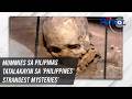 Mummies sa Pilipinas tatalakayin sa 'Philippines' Strangest Mysteries' | TV Patrol