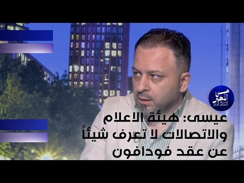 عيسى هيئة الاعلام والاتصالات لا تعرف شيئا عن عقد فودافون