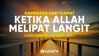 Gambaran Hari Kiamat: Ketika Allah Melipat Langit - Ustadz Johan Saputra Halim, M.H.I.