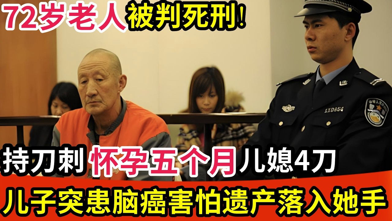 72岁老人被判死刑!持刀刺怀孕五个月儿媳4刀,只因儿子突患脑癌,害怕千万遗产落入儿媳手中