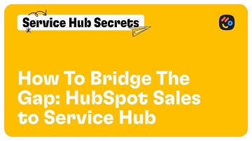 How To Bridge The Gap: HubSpot Sales to Service Hub