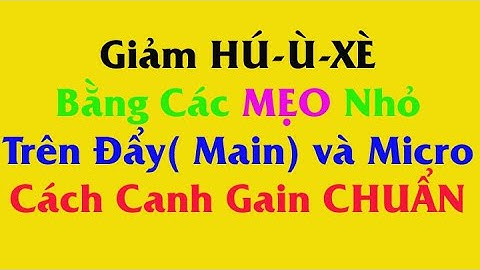 Giảm Ù xè Hú và bể tiếng trên Main và Micro