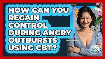 How Can You Regain Control During Angry Outbursts Using CBT? - CBT Toolkit
