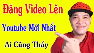 Cách Đăng Video Lên Youtube Mới Nhất 2021 - Ai Cũng Nhìn Thấy