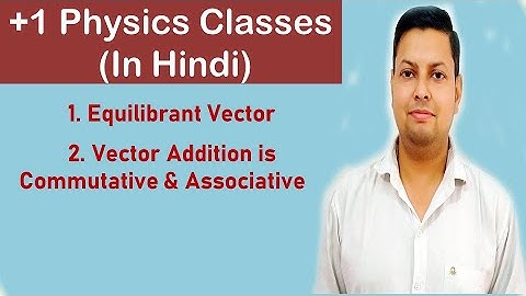 Equilibrant Vector, Vector Addition is Commutative & Associative (Hindi) | Class 11 | Physics
