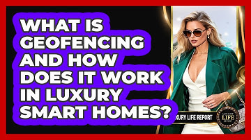 What Is Geofencing And How Does It Work In Luxury Smart Homes? - Luxury Life Report