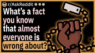 What’s a fact you KNOW that almost everyone is wrong about?