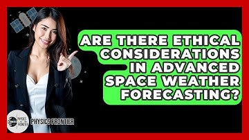 Are There Ethical Considerations In Advanced Space Weather Forecasting? - Physics Frontier