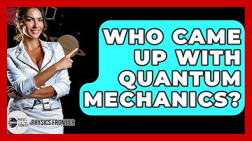Who Came Up With Quantum Mechanics? - Physics Frontier