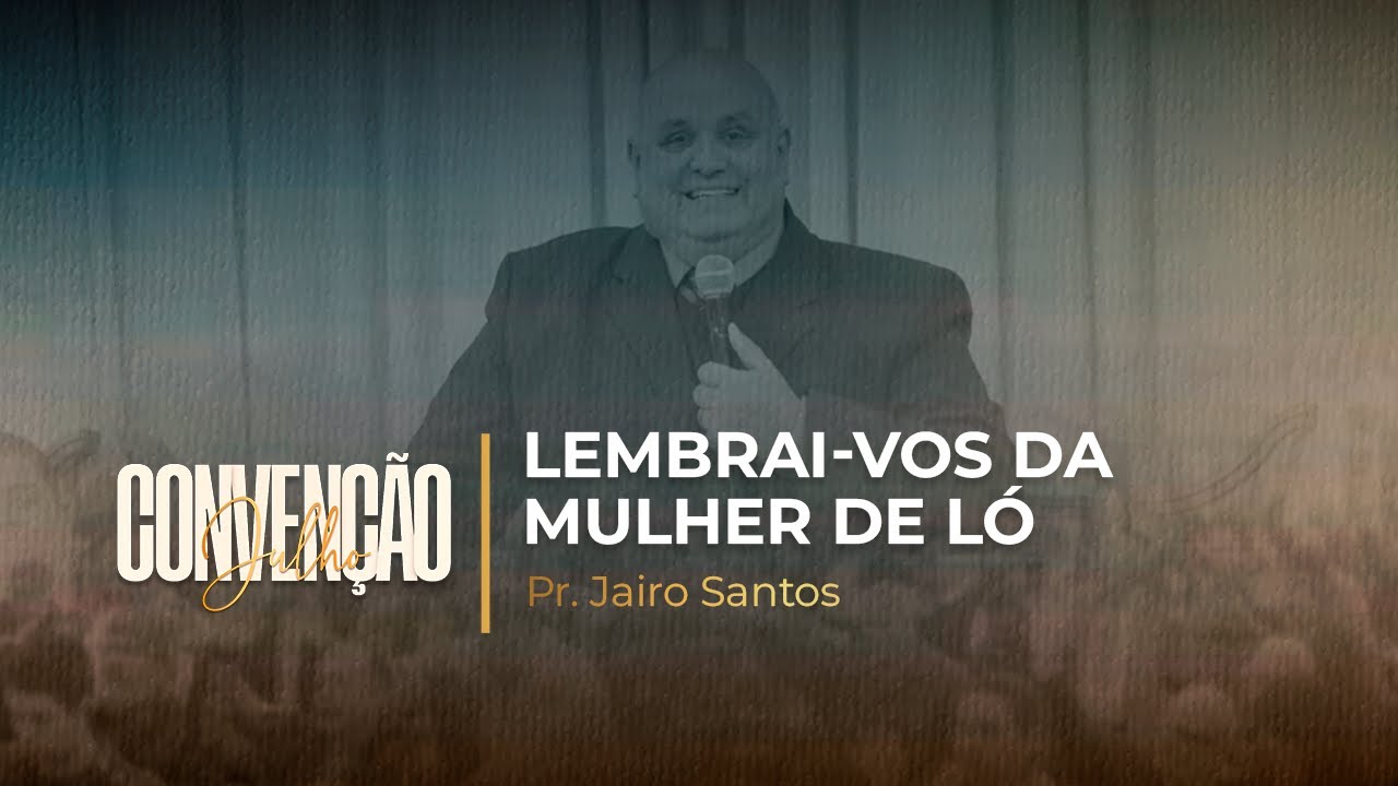 Lembrai-vos da mulher de Ló | Pr. Jairo Santos | CONVENÇÃO JULHO 2023 ...