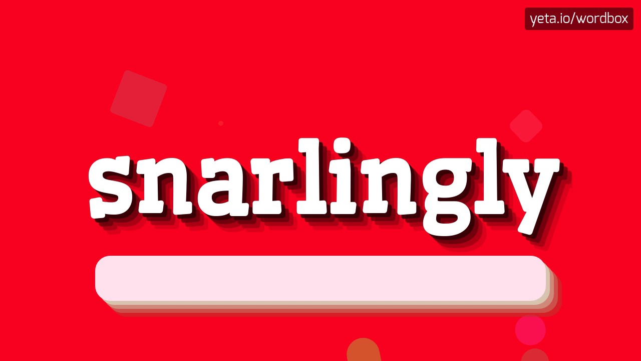 SNARLINGLY - HOW TO PRONOUNCE IT!?