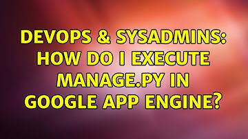 DevOps & SysAdmins: How do I execute manage.py in Google App Engine? (2 Solutions!!)