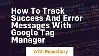 how to track success and error messages with google tag manager
