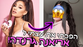 הפכתי את עצמי לאריאנה גרנדה!! *שמתי תוספת בשיער*