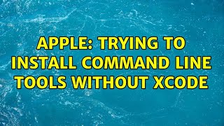 Apple: Trying to install Command Line Tools without Xcode (4 Solutions!!)