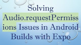 Solving Audio.requestPermissions Issues in Android Builds with Expo screenshot 4