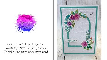 How To Use Extraordinary Flora Washi Tape With Everyday Arches To Make A Stunning Celebration Card