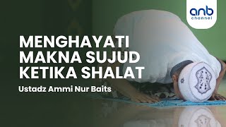 Menghayati Makna Sujud Ketika Shalat | Ustadz Ammi Nur Baits, S.T., B.A.