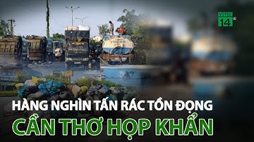 Hàng nghìn tấn rác tồn đọng, Cần Thơ họp khẩn | VTC14